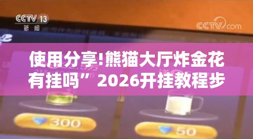 使用分享!熊猫大厅炸金花有挂吗”2026开挂教程步骤