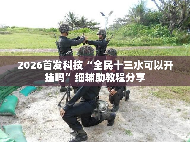 2026首发科技“全民十三水可以开挂吗”细辅助教程分享
