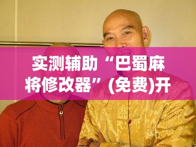 实测辅助“巴蜀麻将修改器”(免费)开挂辅助教学(最新辅助开挂教程)