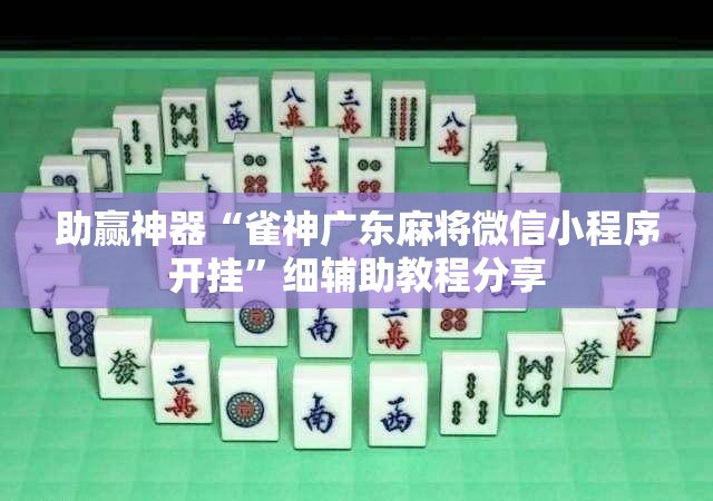 助赢神器“雀神广东麻将微信小程序开挂”细辅助教程分享