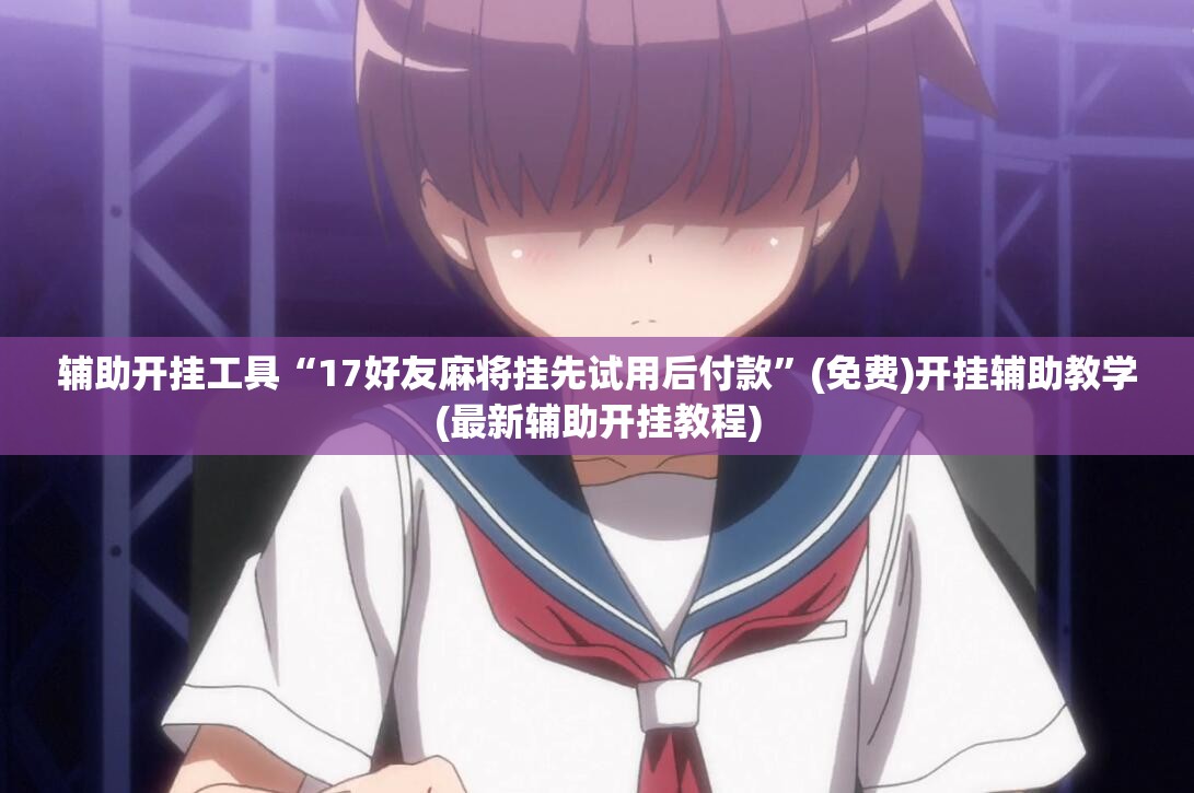 辅助开挂工具“17好友麻将挂先试用后付款”(免费)开挂辅助教学(最新辅助开挂教程)