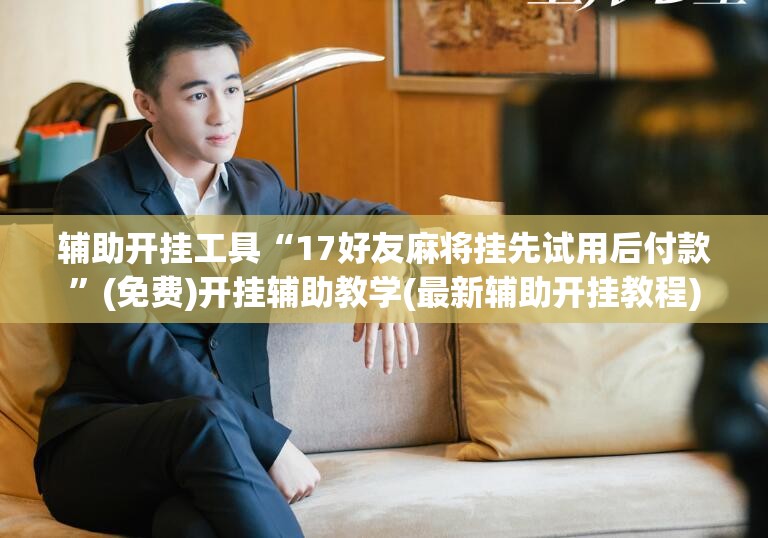 辅助开挂工具“17好友麻将挂先试用后付款	”(免费)开挂辅助教学(最新辅助开挂教程)