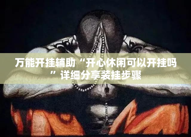 万能开挂辅助“开心休闲可以开挂吗	”详细分享装挂步骤