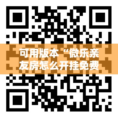 可用版本“微乐亲友房怎么开挂免费使用	”其实确实有挂