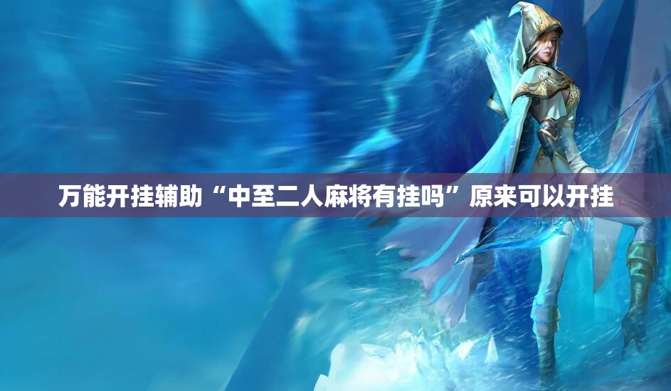 万能开挂辅助“中至二人麻将有挂吗	”原来可以开挂