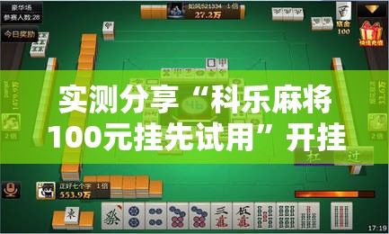 实测分享“科乐麻将100元挂先试用	”开挂详细教程