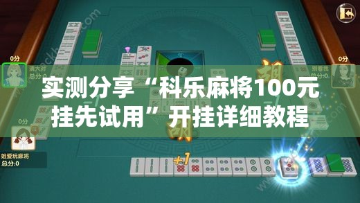 实测分享“科乐麻将100元挂先试用”开挂详细教程