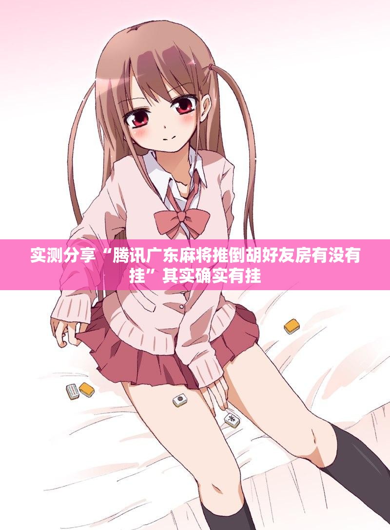 实测分享“腾讯广东麻将推倒胡好友房有没有挂”其实确实有挂