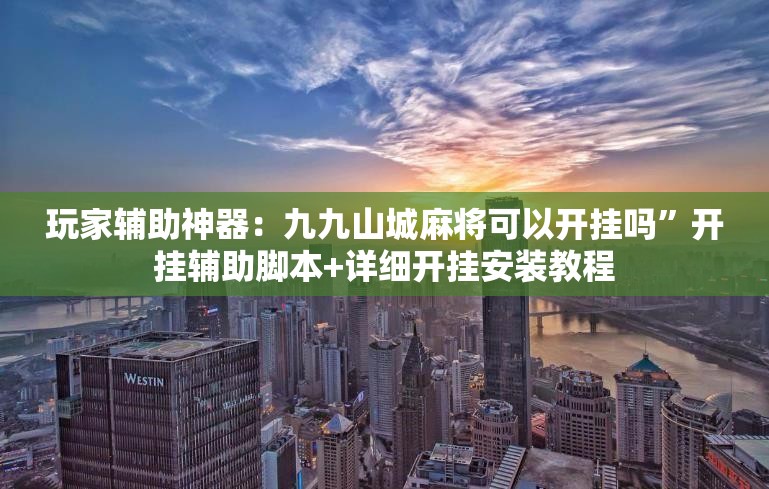 玩家辅助神器：九九山城麻将可以开挂吗”开挂辅助脚本+详细开挂安装教程