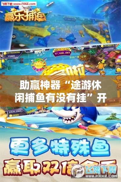 助赢神器“途游休闲捕鱼有没有挂”开挂详细教程
