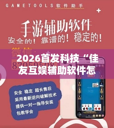 2026首发科技“佳友互娱辅助软件怎么下载	”开挂辅助脚本+详细开挂安装教程