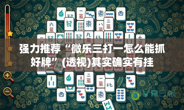 强力推荐“微乐三打一怎么能抓好牌	”(透视)其实确实有挂