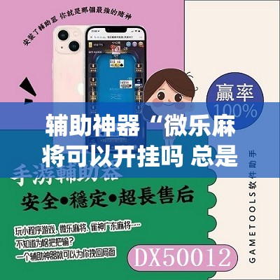 辅助神器“微乐麻将可以开挂吗 总是输	”(免费)开挂辅助教学(最新辅助开挂教程)