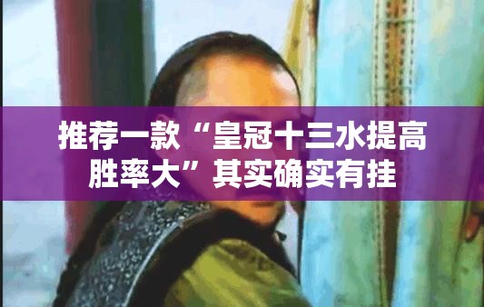 推荐一款“皇冠十三水提高胜率大	”其实确实有挂