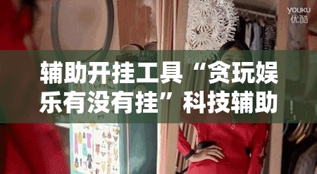 辅助开挂工具“贪玩娱乐有没有挂	”科技辅助神器手机版