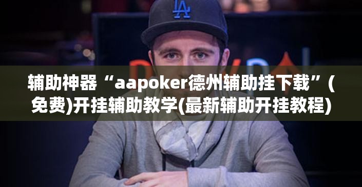 辅助神器“aapoker德州辅助挂下载”(免费)开挂辅助教学(最新辅助开挂教程)