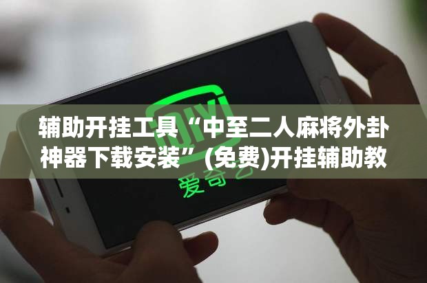 辅助开挂工具“中至二人麻将外卦神器下载安装”(免费)开挂辅助教学(最新辅助开挂教程)
